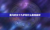 属马的女十九岁和什么属相最好，属马女和什么属相最配