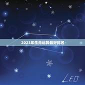 2023年生肖运势最好排名，2023年生肖运势大全