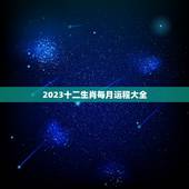 2023十二生肖每月运程大全 12生肖每日运势