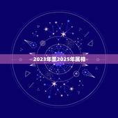 2023年至2025年属相，2023年十二生肖对照表