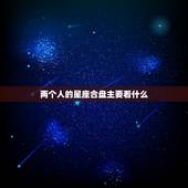 两个人的星座合盘主要看什么，双人免费星座合盘
