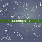 怎样算命里五行缺什么，怎么算命里缺什么 五行