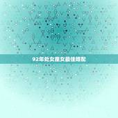 92年处女座女最佳婚配，1992年九月份出生得处女座女生得姻缘