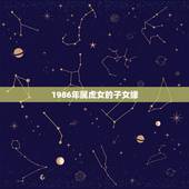 1986年属虎女的子女缘，1986年属虎的，明年本命年应该注意什么？