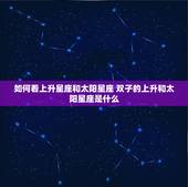 如何看上升星座和太阳星座 双子的上升和太阳星座是什么