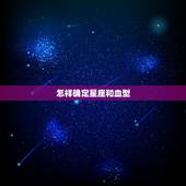 怎样确定星座和血型，血型星座精准分析性格