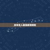 龙年生人最佳属相婚配，属龙的和什么属相最配