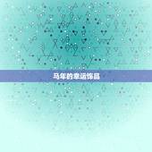 属马的佩戴什么运气好(马年必备幸运饰品)