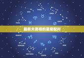 最有夫妻相的星座配对，最有夫妻相的生肖