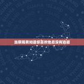 当摩羯男知道你喜欢他后没有逃避，摩羯男一直暗中观察你