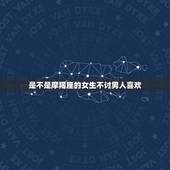 是不是摩羯座的女生不讨男人喜欢，摩羯男喜欢的四种女人