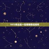 1973年出生一生婚姻命运如何，73年出生属相？什么命运？