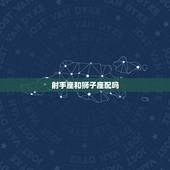 射手座和狮子座配吗，金牛座女和狮子座男配吗