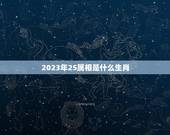 2023年25属相是什么生肖，到2023年55岁属什么生肖？