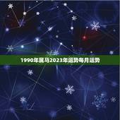 1990年属马2023年运势每月运势，90年马2023年运势如何
