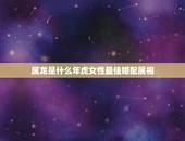 属龙是什么年虎女性最佳婚配属相，男属虎和女属龙的属相婚配合适吗