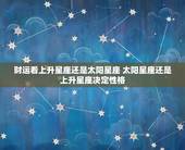 财运看上升星座还是太阳星座 太阳星座还是上升星座决定性格