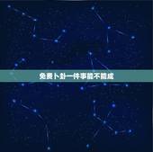免费卜卦一件事能不能成，接受不了再一件事情