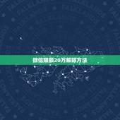 微信限额20万解除方法，微信限额20万一年怎么解除