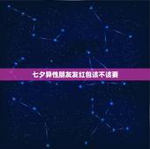 七夕异性朋友发红包该不该要，七夕节需要给女性普通朋友发红包吗？如果需要