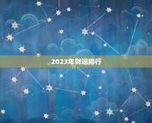 2023年财运排行，2023年最旺排行榜