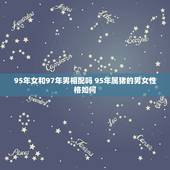 95年女和97年男相配吗 95年属猪的男女性格如何