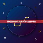属鸡四月份女和属鸡男七月份婚配，属相婚配：男属鸡和女属鸡相配吗