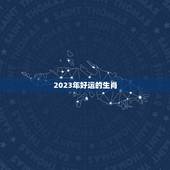2023年好运的生肖，2023年最倒霉的生肖女
