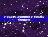 97属牛女和95属猪男相配吗 97年属牛的女性性格如何呢