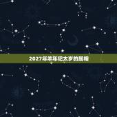 2027年羊年犯太岁的属相，2023年，哪些属相犯太岁？