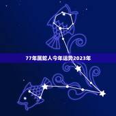 77年属蛇人今年运势2023年，1977年属蛇满43岁运气