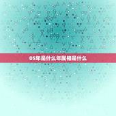 05年是什么年属相是什么，2005年属什么生肖？