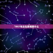 1957年出生属相属什么，1957年生的属什么？
