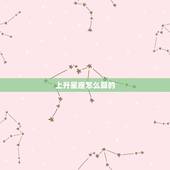 上升星座怎么算的，上升星座代表什么
