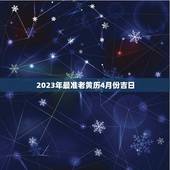 2023年最准老黄历4月份吉日(详解宜结婚、搬家、开业)