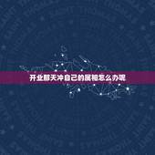 开业那天冲自己的属相怎么办呢，2019.9.3日开业日期与自己的属相相