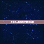 夫妻二人属相相冲如何化解，夫妻属相相克怎么办