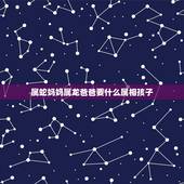 属蛇妈妈属龙爸爸要什么属相孩子，妈妈属龙爸爸属蛇孩子属什么好？