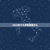 2023年十九岁属相是什么，2023年27岁属什么生肖？