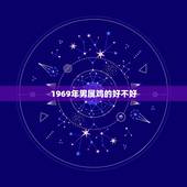 1969年男属鸡的好不好，1969年属鸡男和什么属相最配结婚