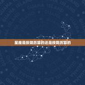 星座是按阴历算的还是按阳历算的，公历历还是阳历啊