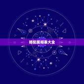 婚配属相表大全，十二生肖男女婚配表