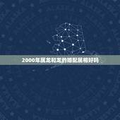 2000年属龙和龙的婚配属相好吗，88年属龙的和什么属相最配