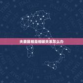 夫妻属相是相破关系怎么办，夫妻属相犯克怎么才能解