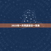 2023年一月黄道吉日一览表，2023 万年历黄道吉日一览表
