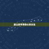 能让射手男收心的女生，射手男把你当老婆的表现