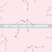 世界十大城市人口排名 世界人口最多的城市