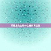 天蝎座女生和什么座的男生配，天蝎克星的4个星座