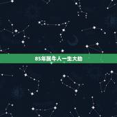 85年属牛人一生大劫，1985年属牛人未来10年 八五年生人福气还是比