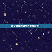 哪个星座的男生对爱情最专一，一旦爱上就十分专一的星座男